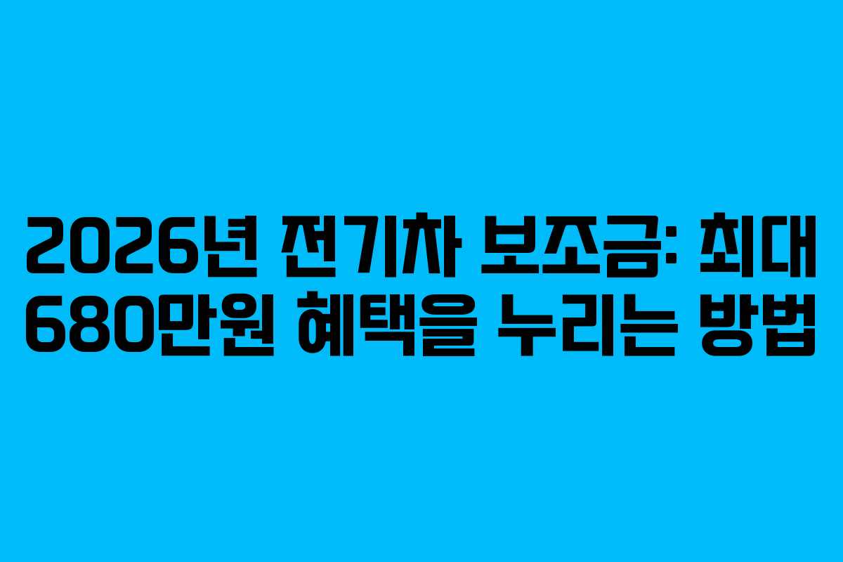 2026년 전기차 보조금: 최대 680만원 혜택을 누리는 방법