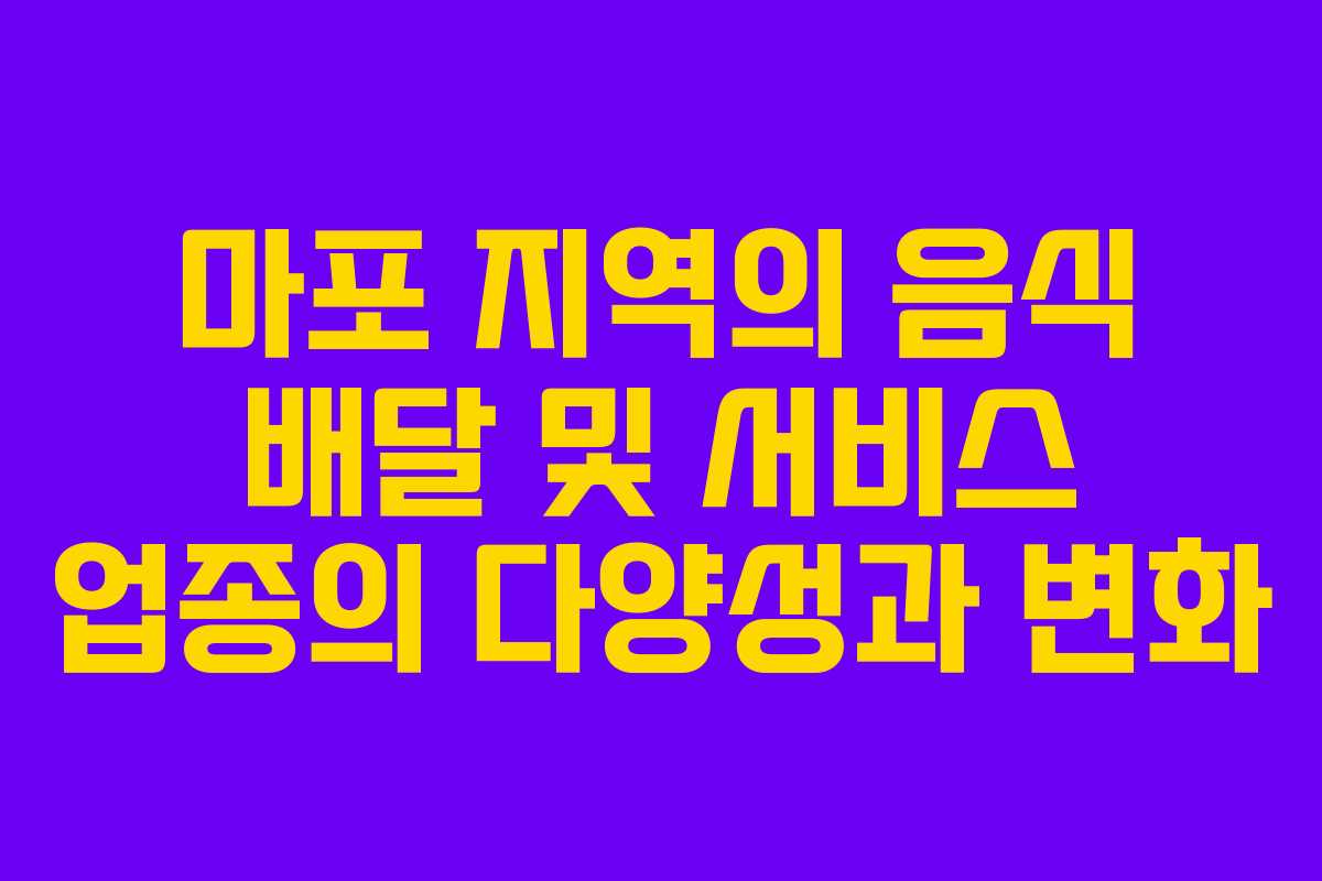 마포 지역의 음식 배달 및 서비스 업종의 다양성과 변화