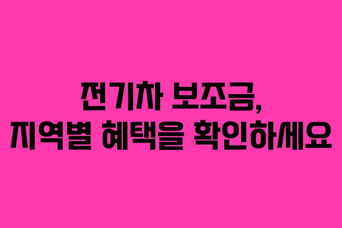 전기차 보조금, 지역별 혜택을 확인하세요