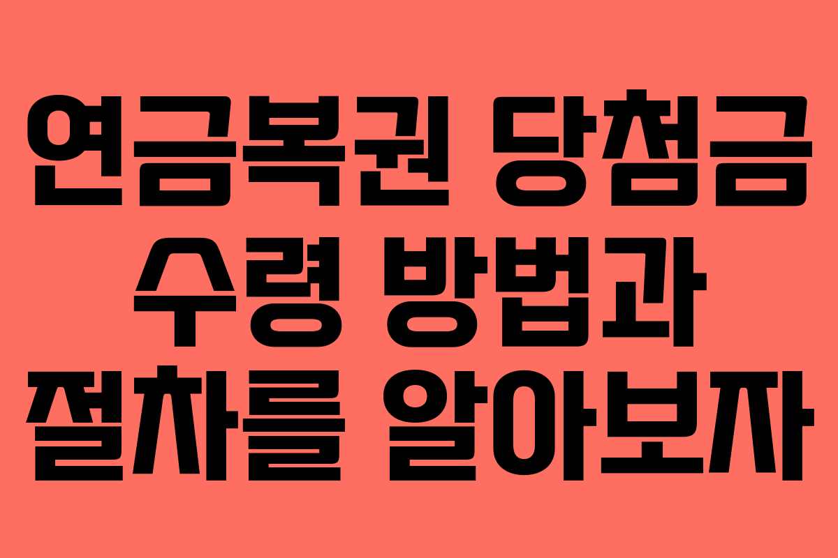 연금복권 당첨금 수령 방법과 절차를 알아보자