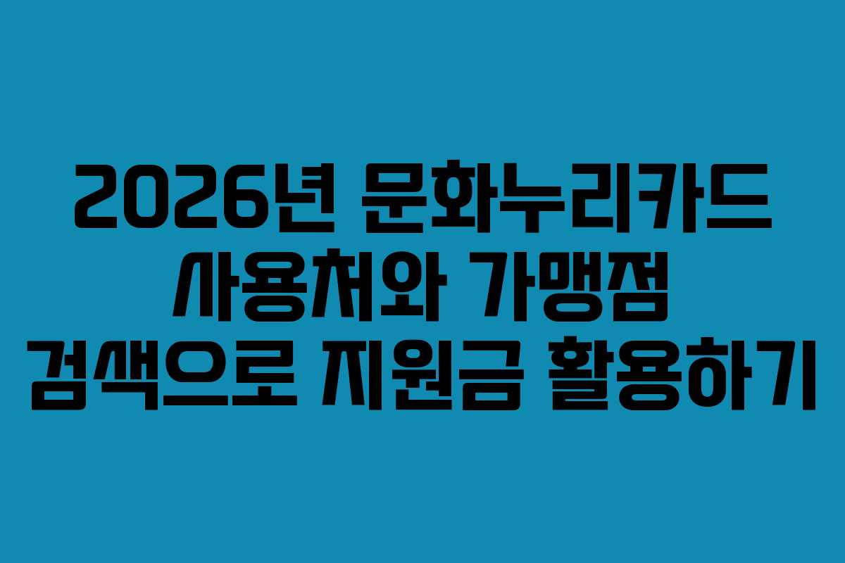 2026년 문화누리카드 사용처와 가맹점 검색으로 지원금 활용하기