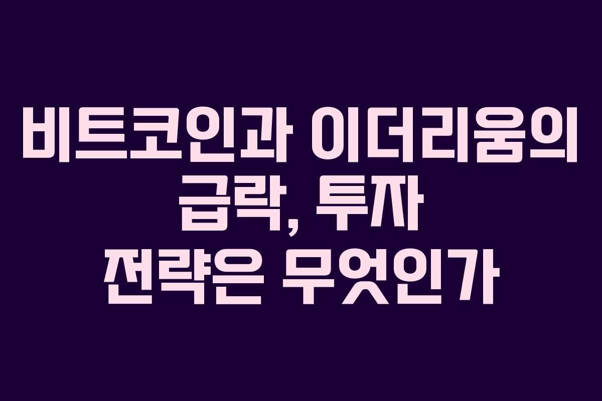 비트코인과 이더리움의 급락, 투자 전략은 무엇인가