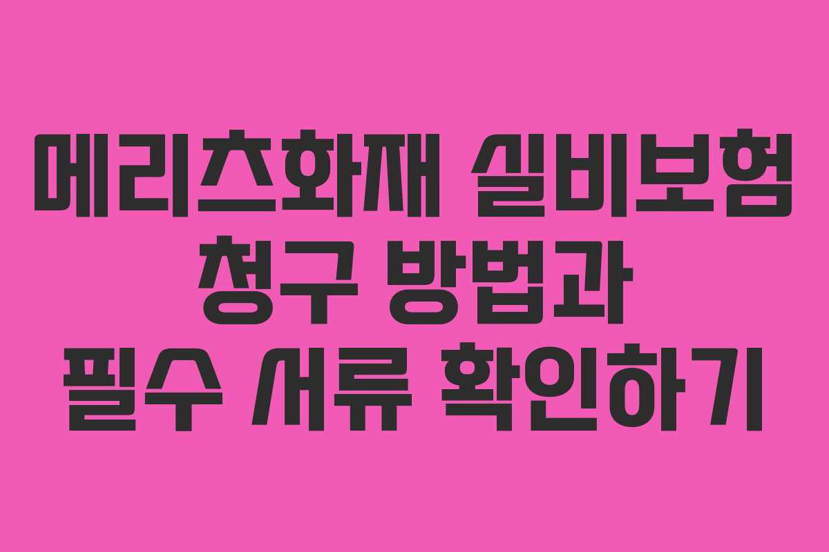 메리츠화재 실비보험 청구 방법과 필수 서류 확인하기