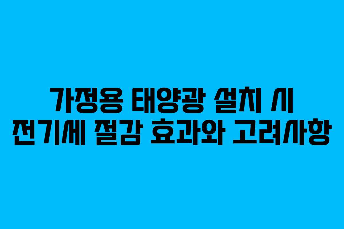 가정용 태양광 설치 시 전기세 절감 효과와 고려사항