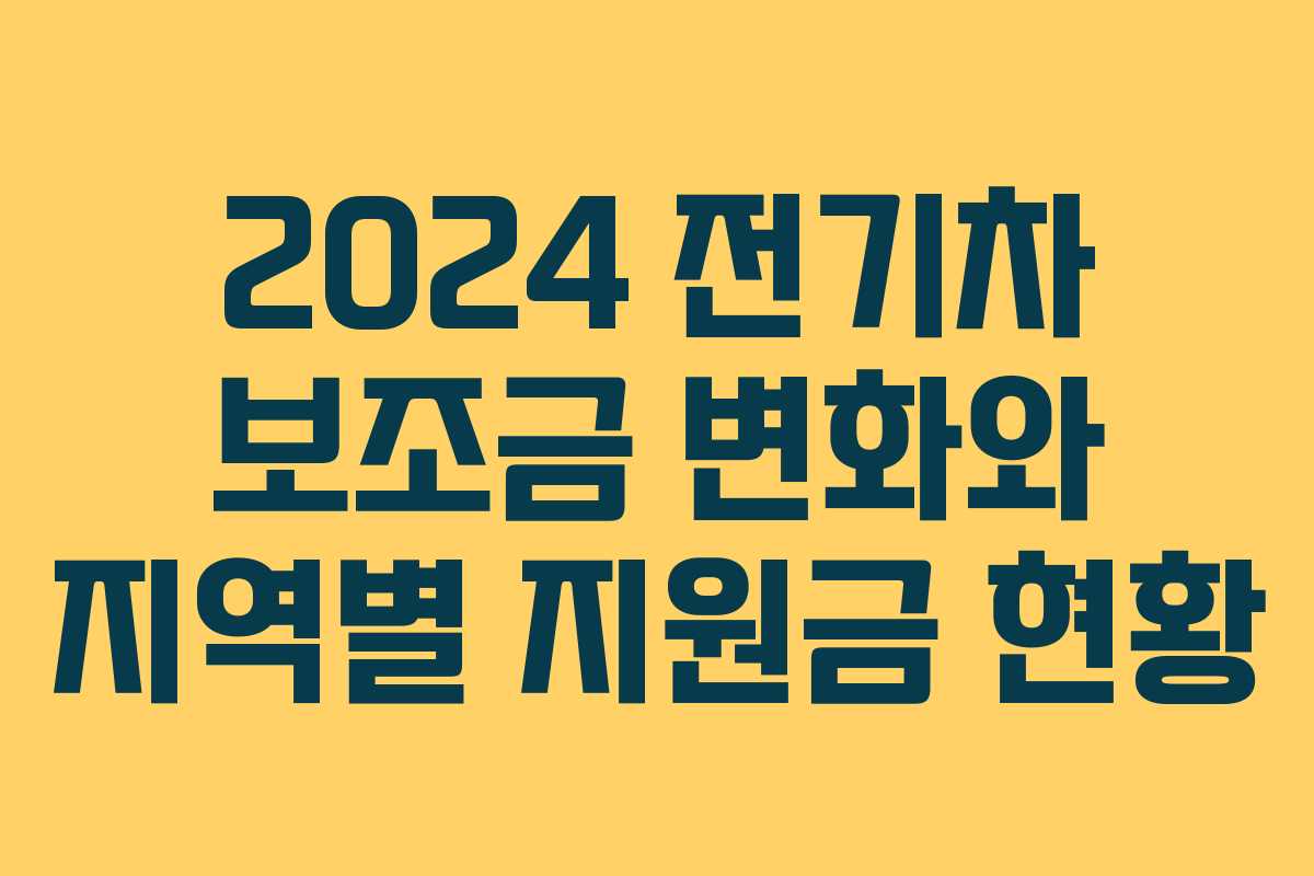 2024 전기차 보조금 변화와 지역별 지원금 현황