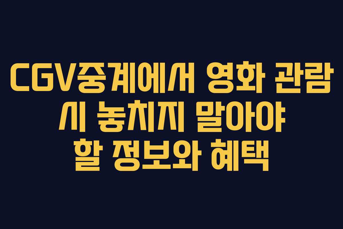 CGV중계에서 영화 관람 시 놓치지 말아야 할 정보와 혜택