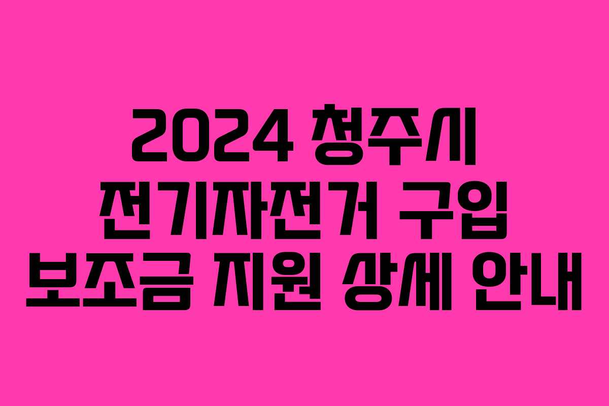 2024 청주시 전기자전거 구입 보조금 지원 상세 안내