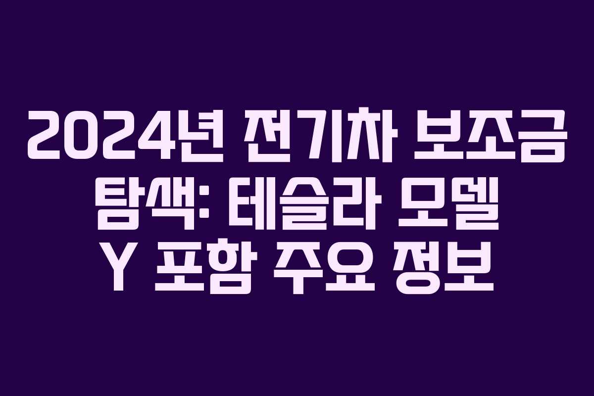 2024년 전기차 보조금 탐색: 테슬라 모델 Y 포함 주요 정보