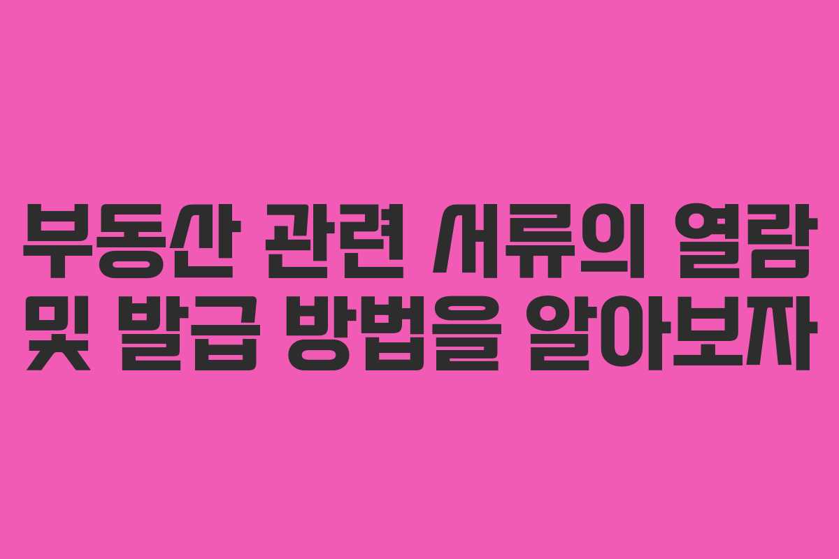 부동산 관련 서류의 열람 및 발급 방법을 알아보자