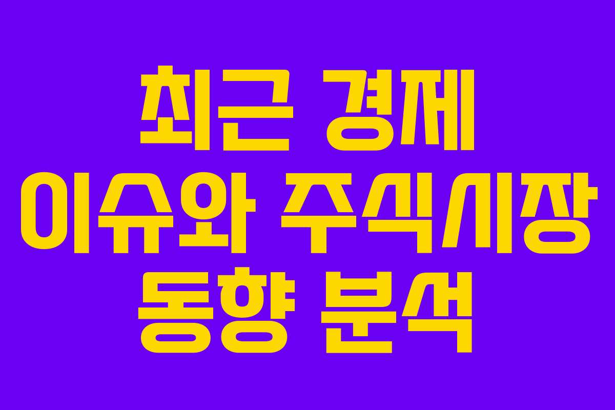 최근 경제 이슈와 주식시장 동향 분석