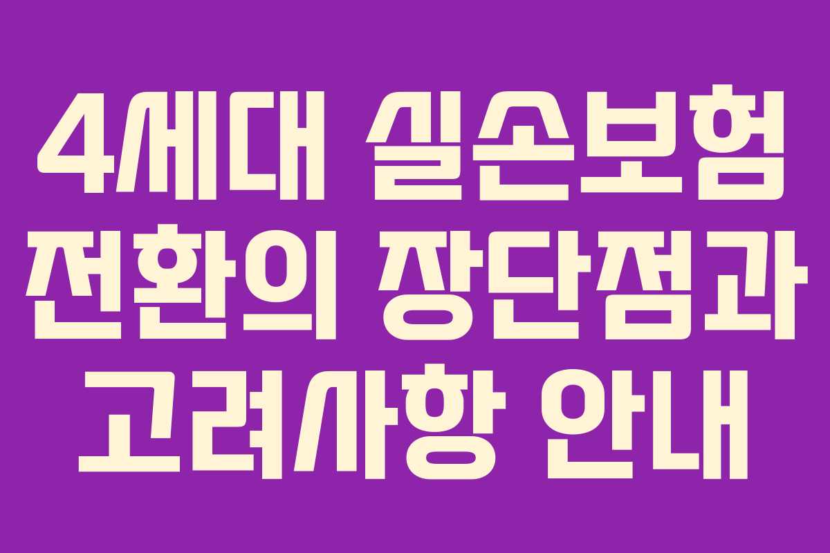 4세대 실손보험 전환의 장단점과 고려사항 안내