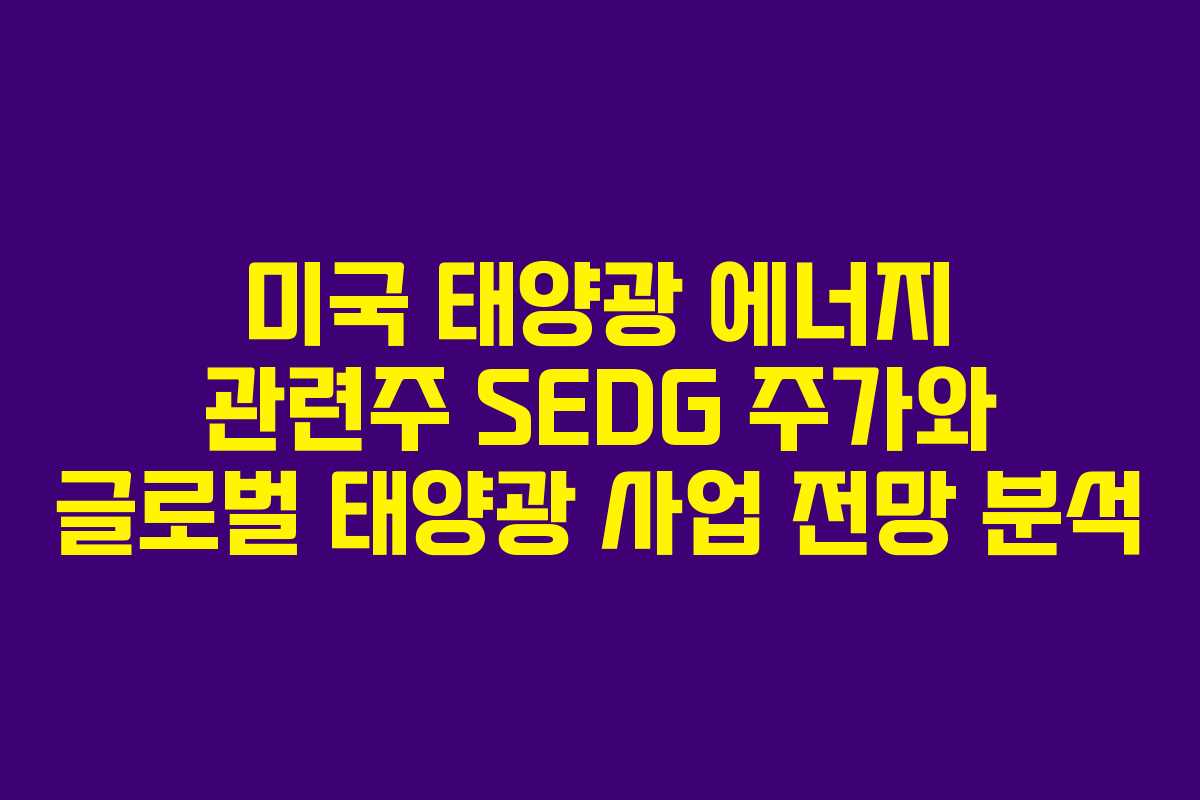 미국 태양광 에너지 관련주 SEDG 주가와 글로벌 태양광 사업 전망 분석