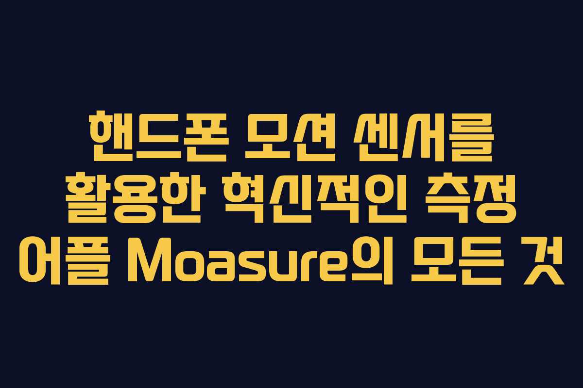 핸드폰 모션 센서를 활용한 혁신적인 측정 어플 Moasure의 모든 것