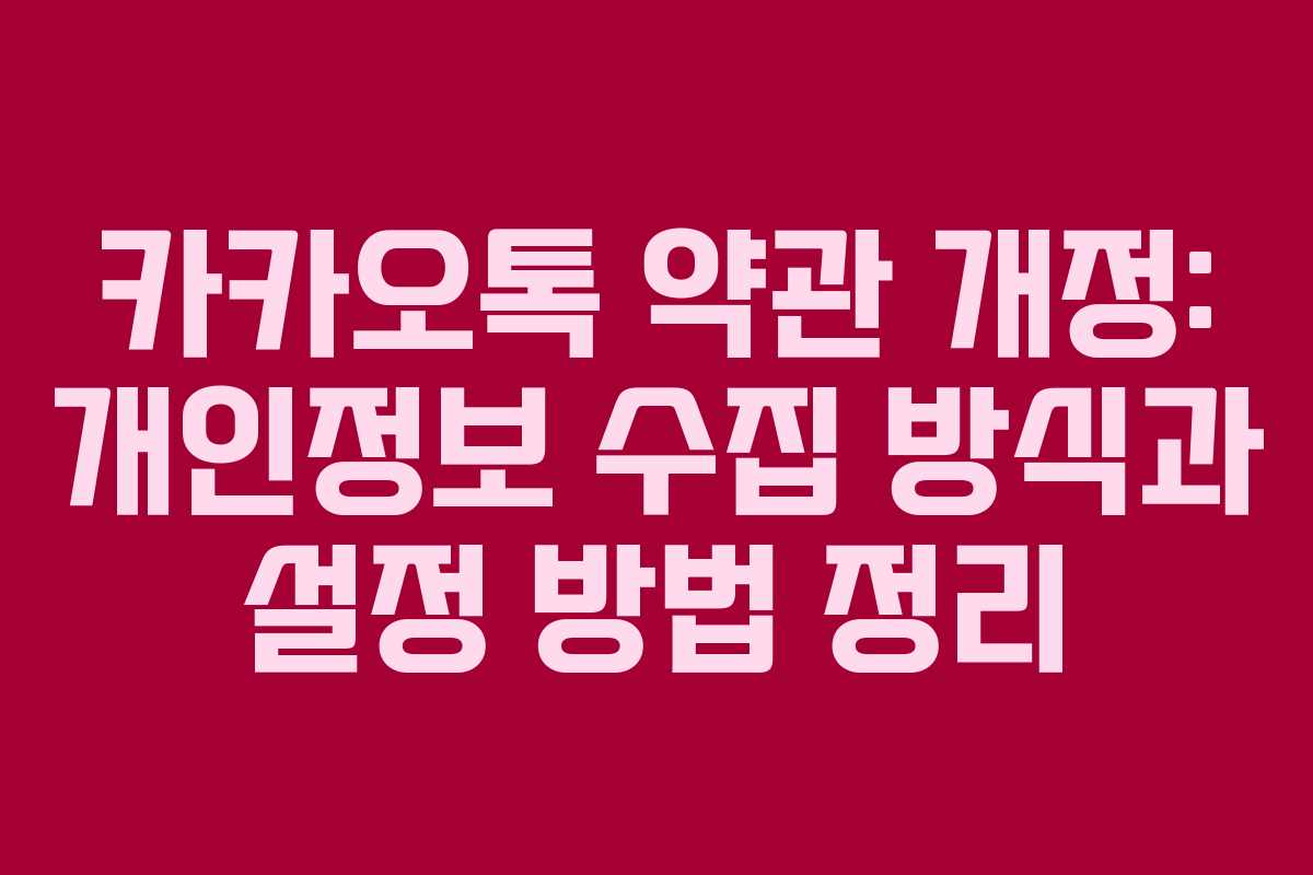 카카오톡 약관 개정: 개인정보 수집 방식과 설정 방법 정리