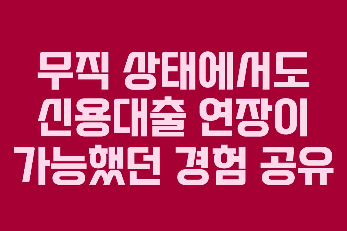 무직 상태에서도 신용대출 연장이 가능했던 경험 공유