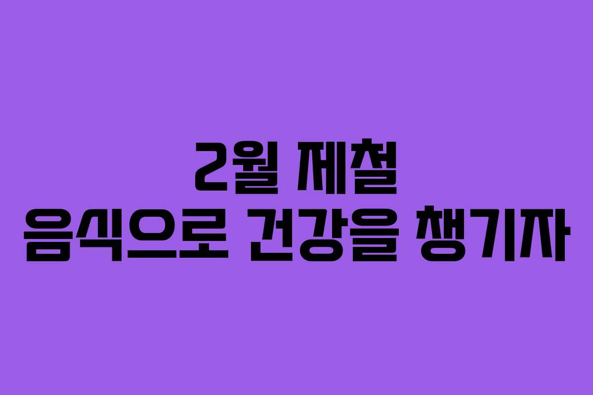 2월 제철 음식으로 건강을 챙기자