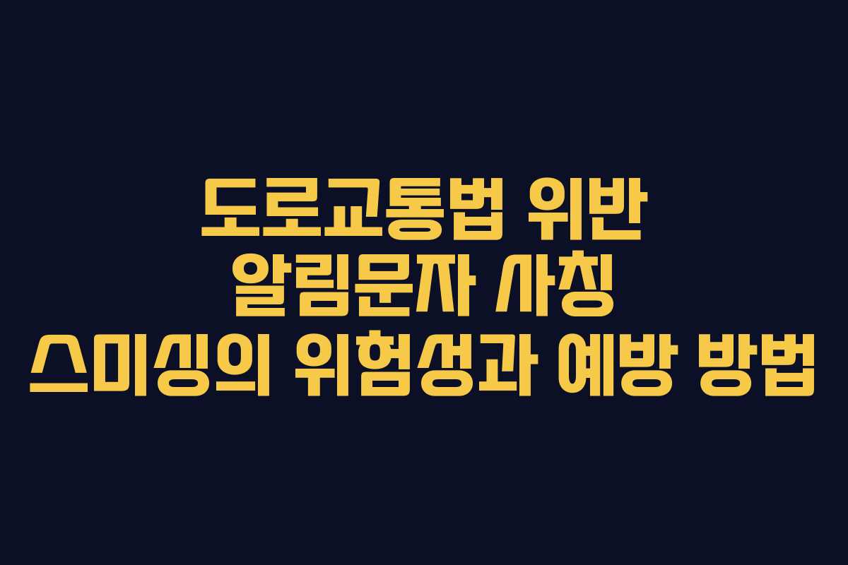 도로교통법 위반 알림문자 사칭 스미싱의 위험성과 예방 방법