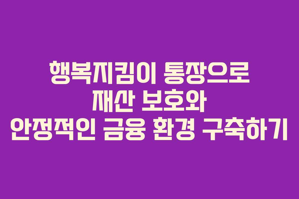 행복지킴이 통장으로 재산 보호와 안정적인 금융 환경 구축하기