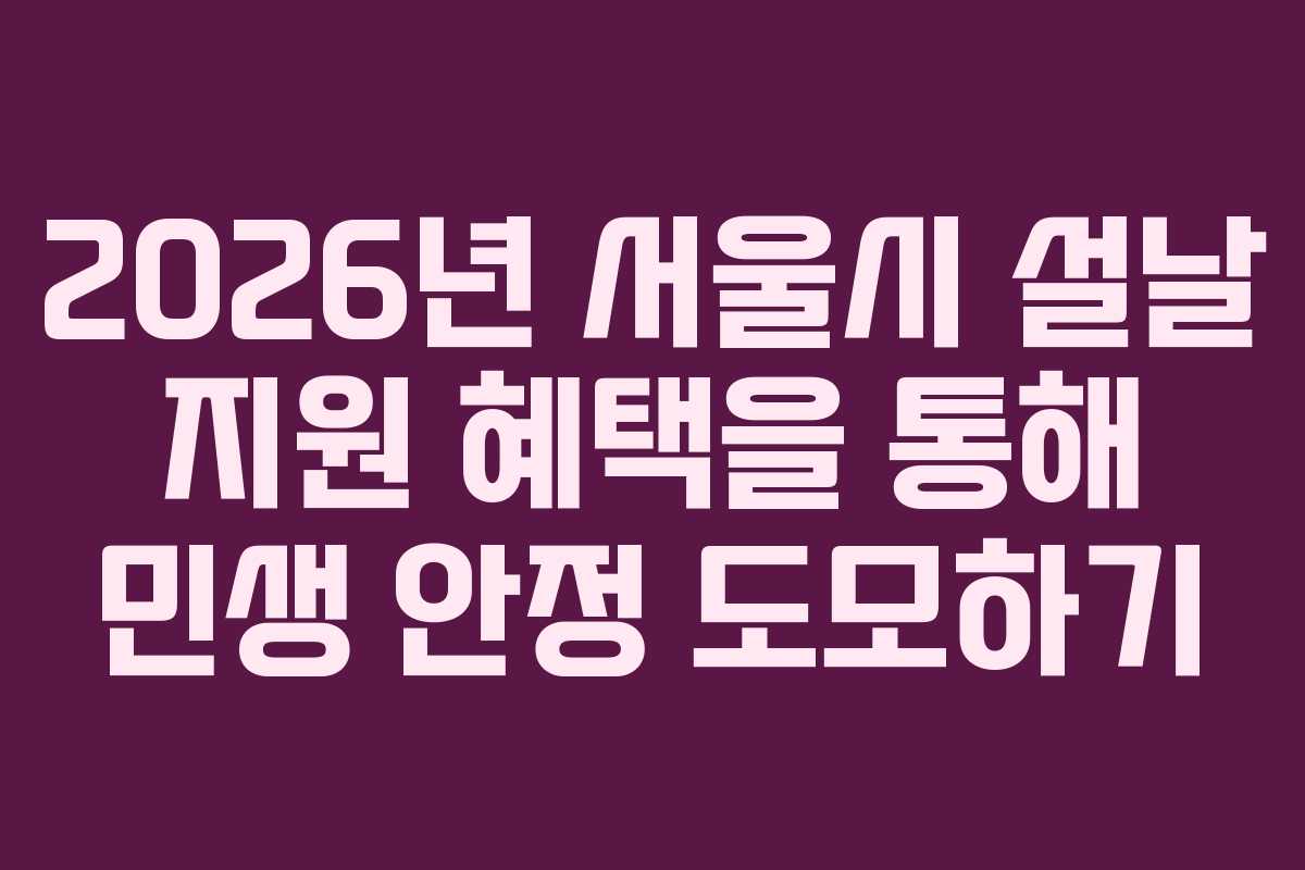 2026년 서울시 설날 지원 혜택을 통해 민생 안정 도모하기