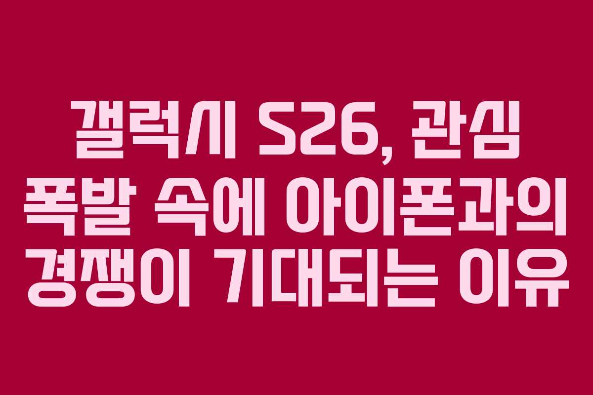 갤럭시 S26, 관심 폭발 속에 아이폰과의 경쟁이 기대되는 이유