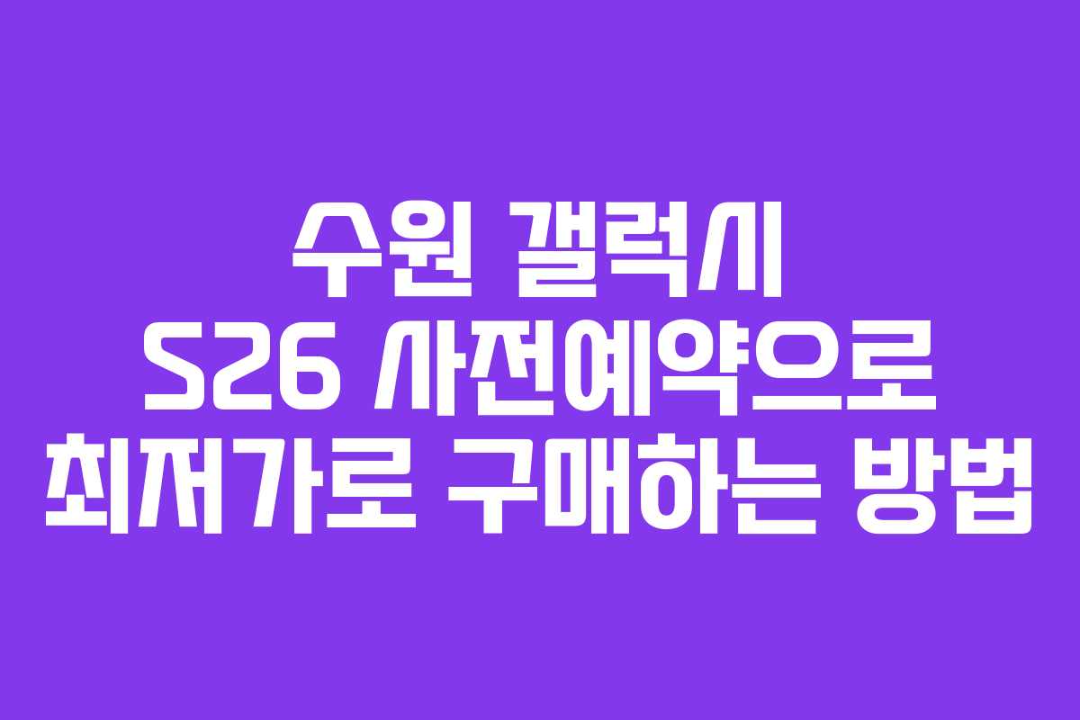 수원 갤럭시 S26 사전예약으로 최저가로 구매하는 방법