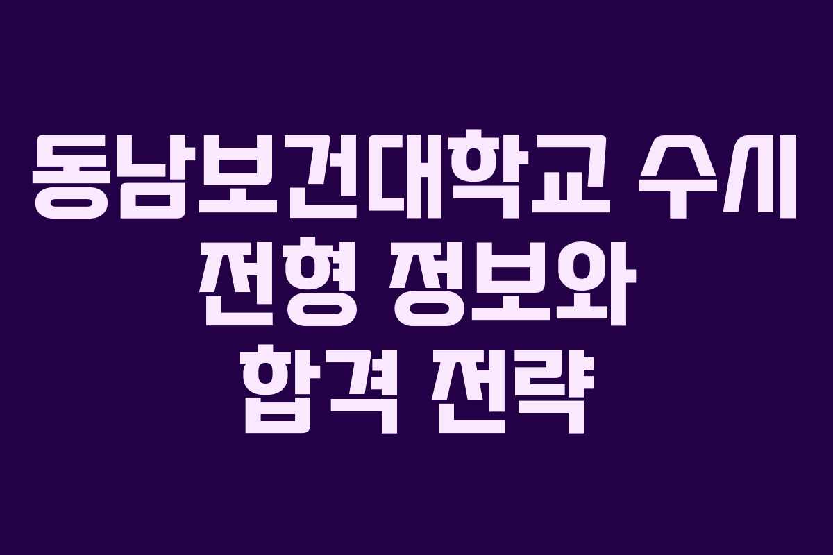 동남보건대학교 수시 전형 정보와 합격 전략