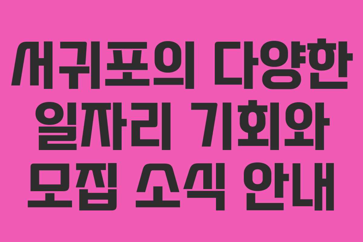 서귀포의 다양한 일자리 기회와 모집 소식 안내