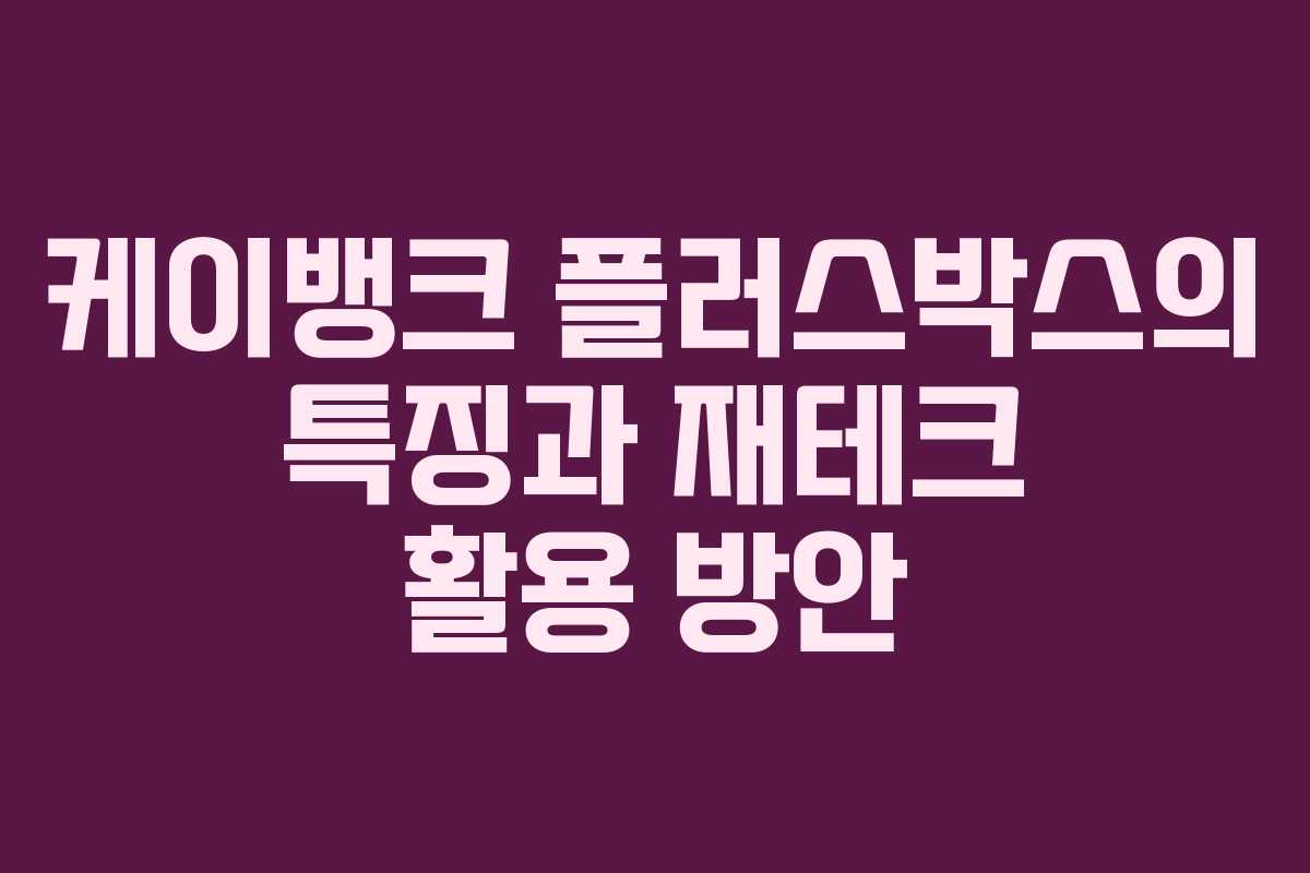 케이뱅크 플러스박스의 특징과 재테크 활용 방안