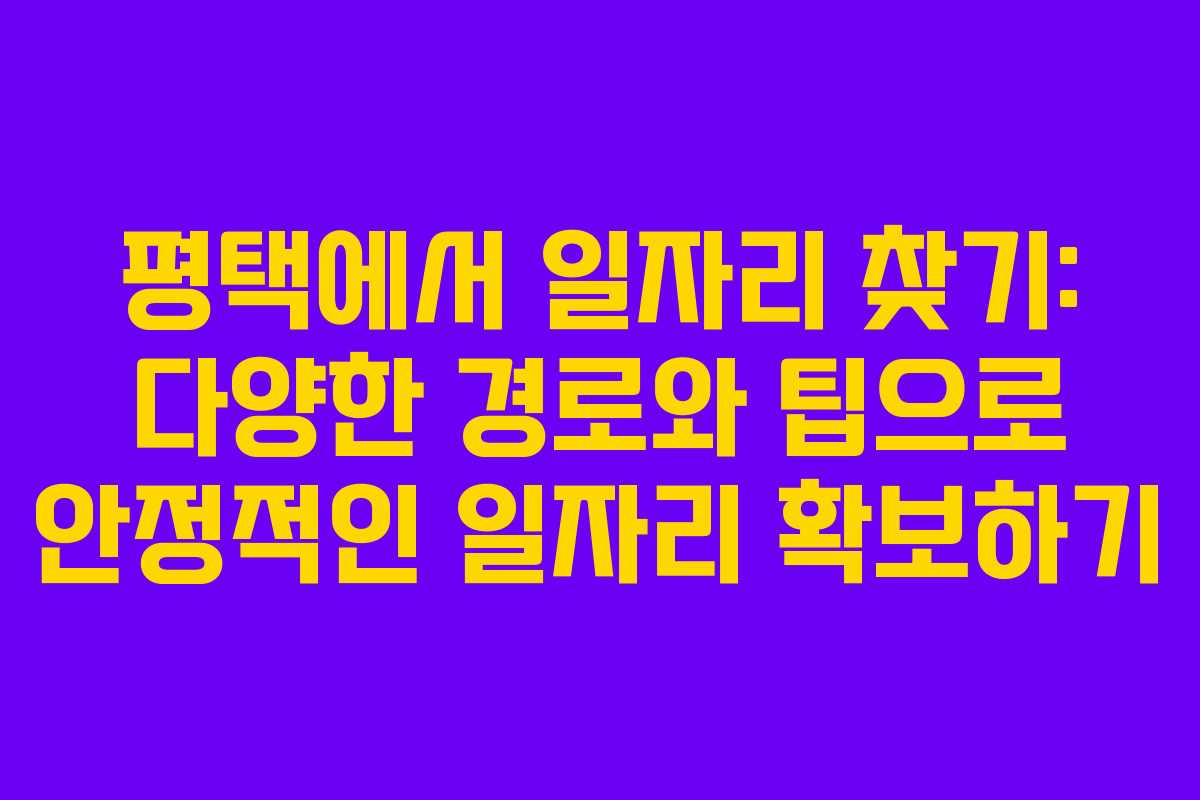 평택에서 일자리 찾기: 다양한 경로와 팁으로 안정적인 일자리 확보하기
