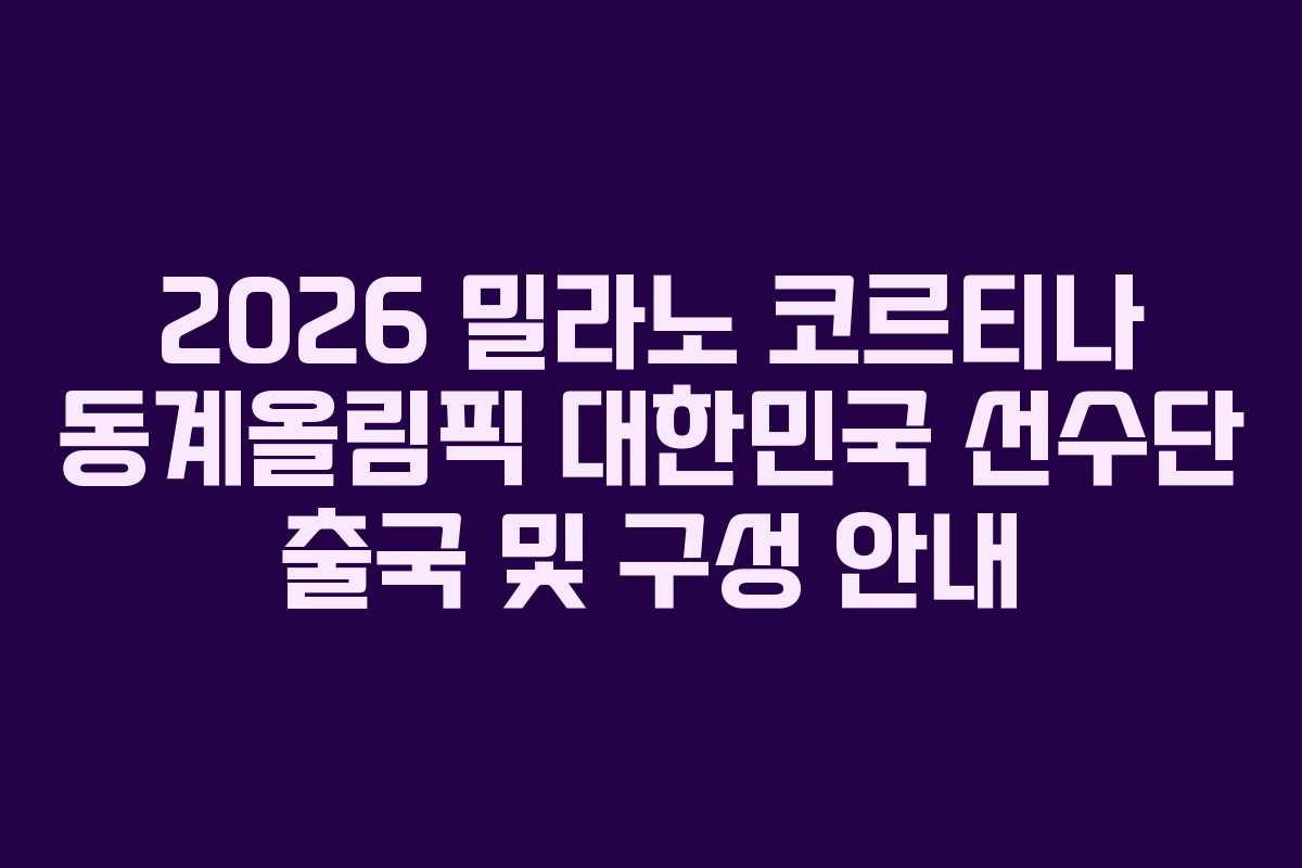 2026 밀라노 코르티나 동계올림픽 대한민국 선수단 출국 및 구성 안내