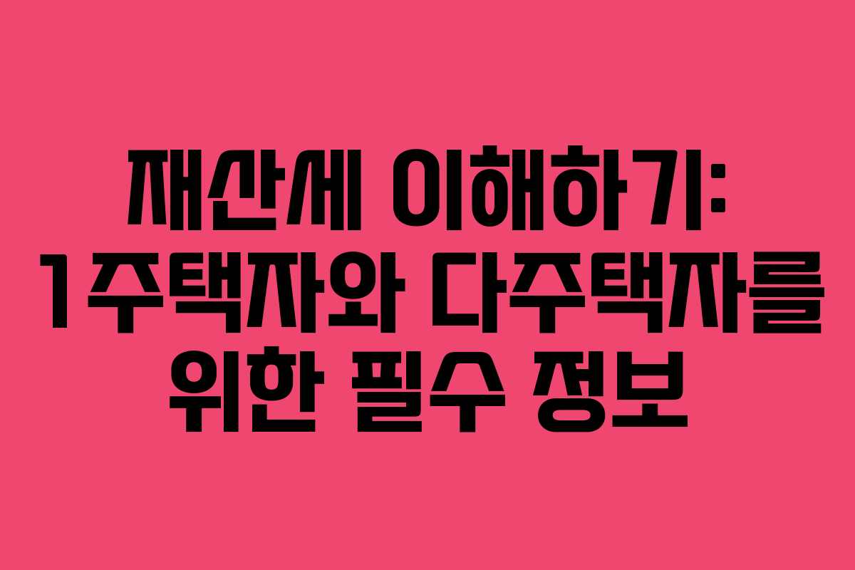 재산세 이해하기: 1주택자와 다주택자를 위한 필수 정보