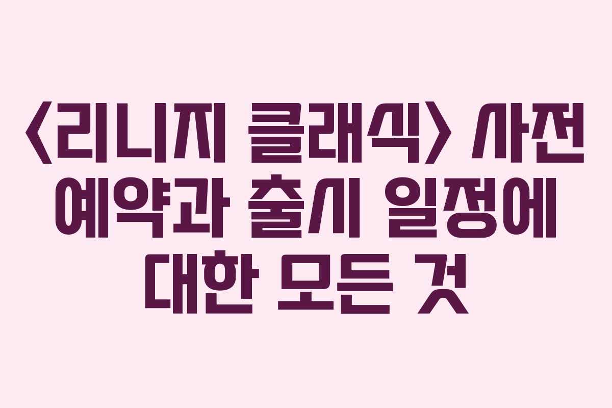  사전 예약과 출시 일정에 대한 모든 것