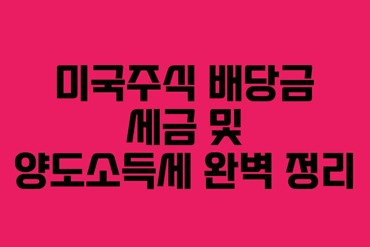 미국주식 배당금 세금 및 양도소득세 완벽 정리