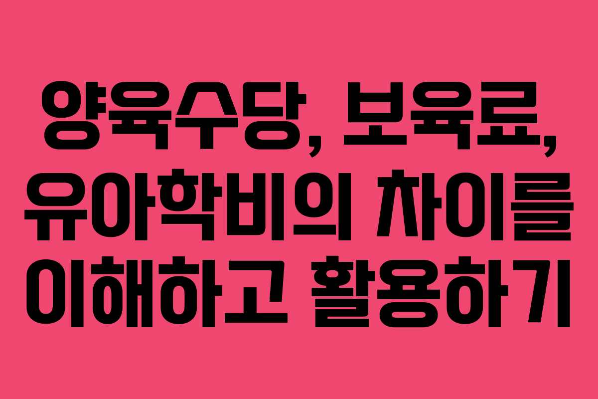 양육수당, 보육료, 유아학비의 차이를 이해하고 활용하기