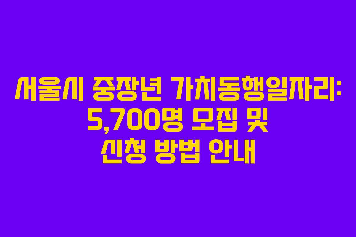 서울시 중장년 가치동행일자리: 5,700명 모집 및 신청 방법 안내