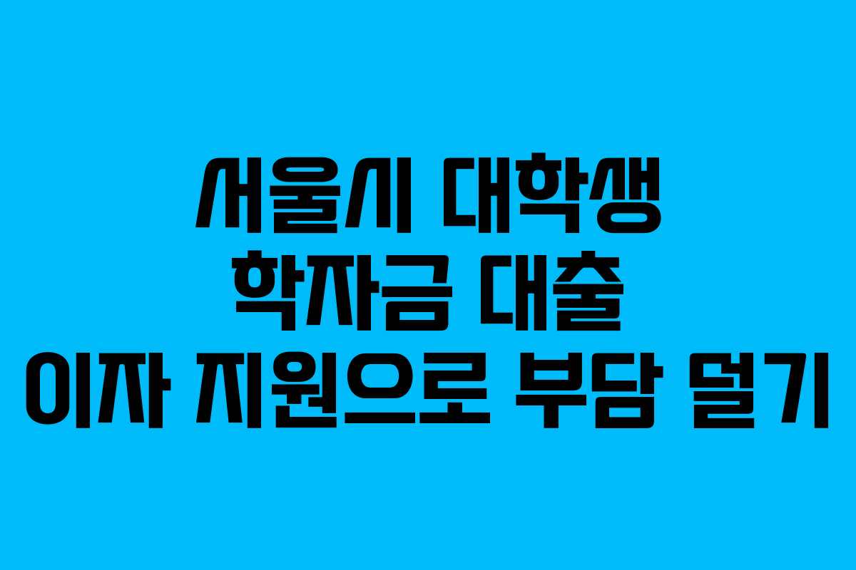 서울시 대학생 학자금 대출 이자 지원으로 부담 덜기