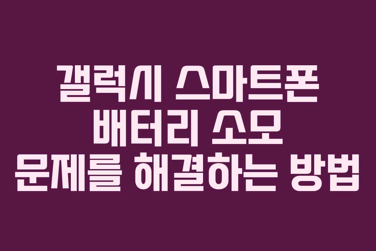 갤럭시 스마트폰 배터리 소모 문제를 해결하는 방법