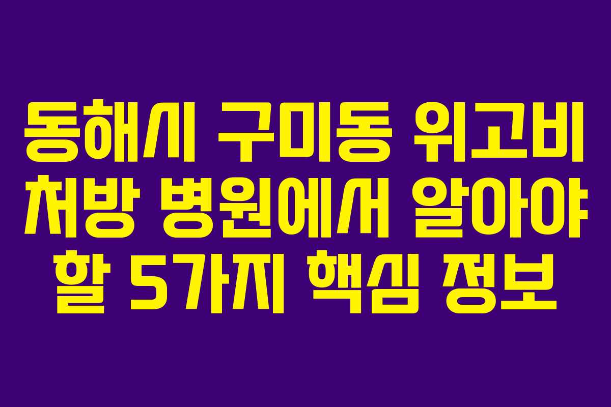 동해시 구미동 위고비 처방 병원에서 알아야 할 5가지 핵심 정보