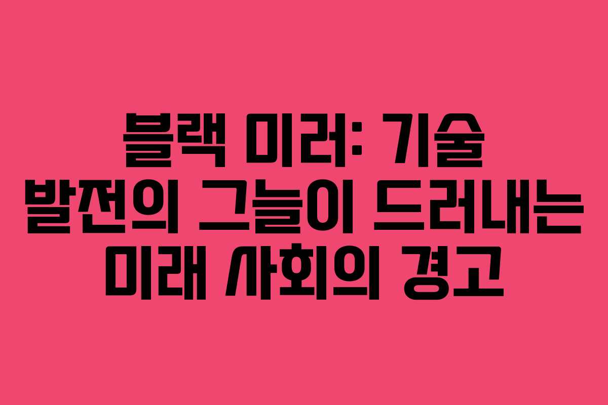 블랙 미러: 기술 발전의 그늘이 드러내는 미래 사회의 경고