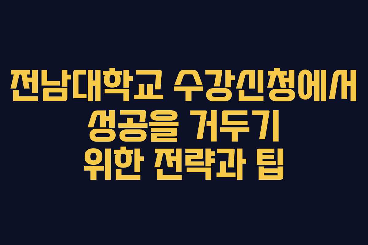 전남대학교 수강신청에서 성공을 거두기 위한 전략과 팁