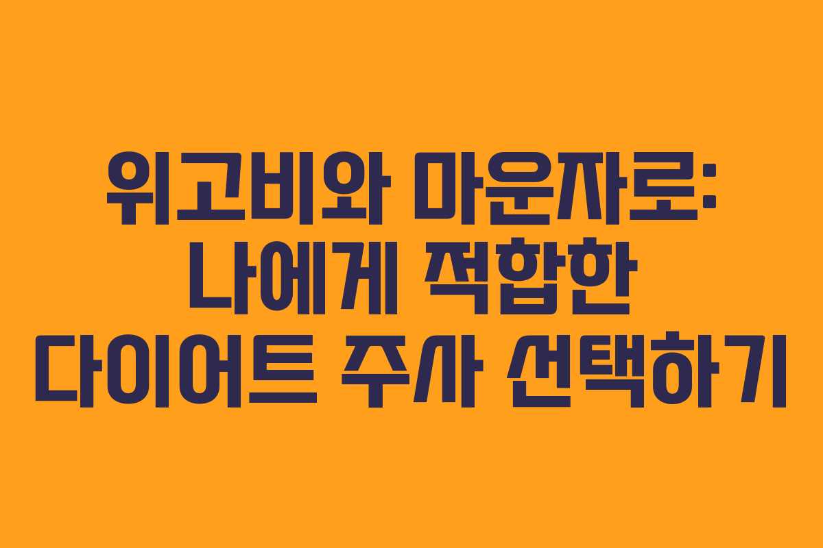위고비와 마운자로: 나에게 적합한 다이어트 주사 선택하기