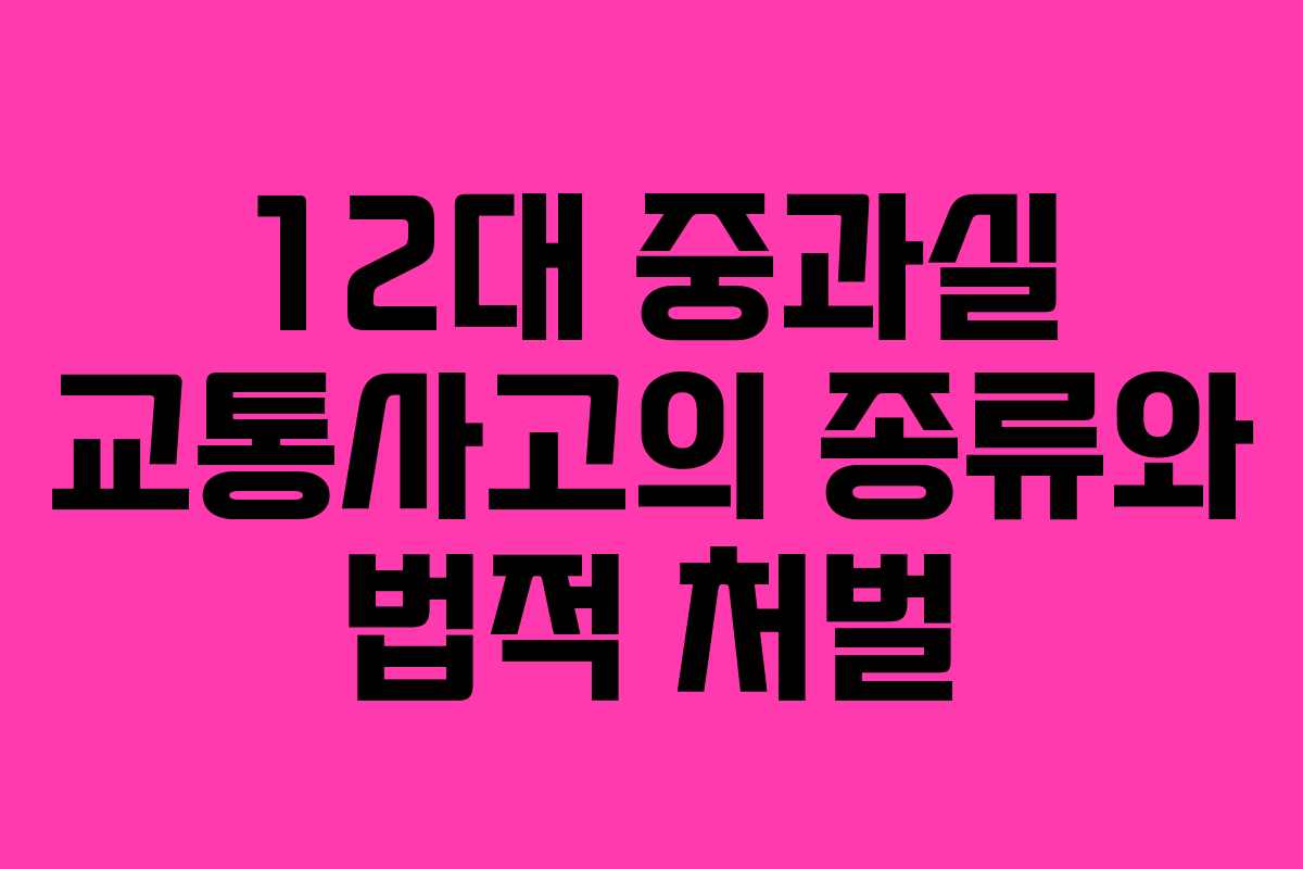 12대 중과실 교통사고의 종류와 법적 처벌