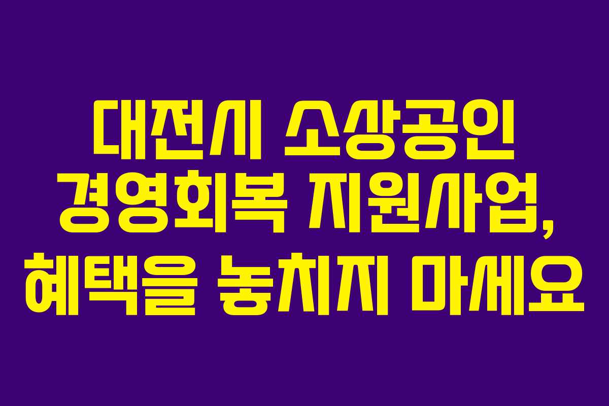 대전시 소상공인 경영회복 지원사업, 혜택을 놓치지 마세요
