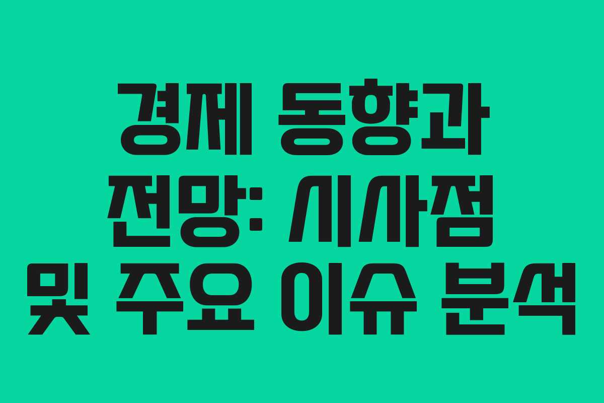 경제 동향과 전망: 시사점 및 주요 이슈 분석