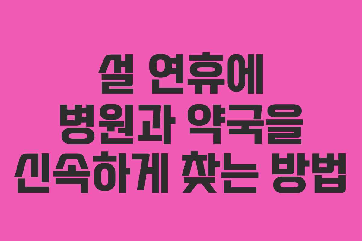 설 연휴에 병원과 약국을 신속하게 찾는 방법