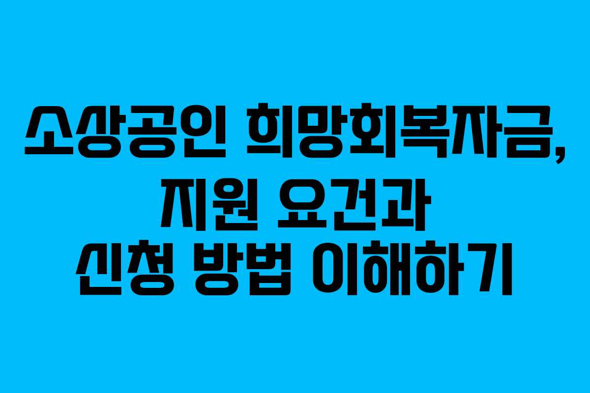 소상공인 희망회복자금, 지원 요건과 신청 방법 이해하기