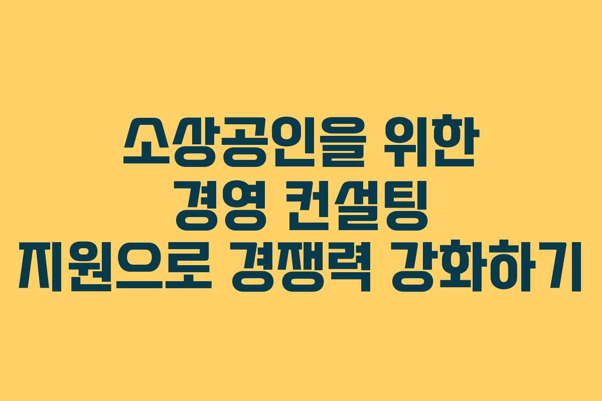 소상공인을 위한 경영 컨설팅 지원으로 경쟁력 강화하기