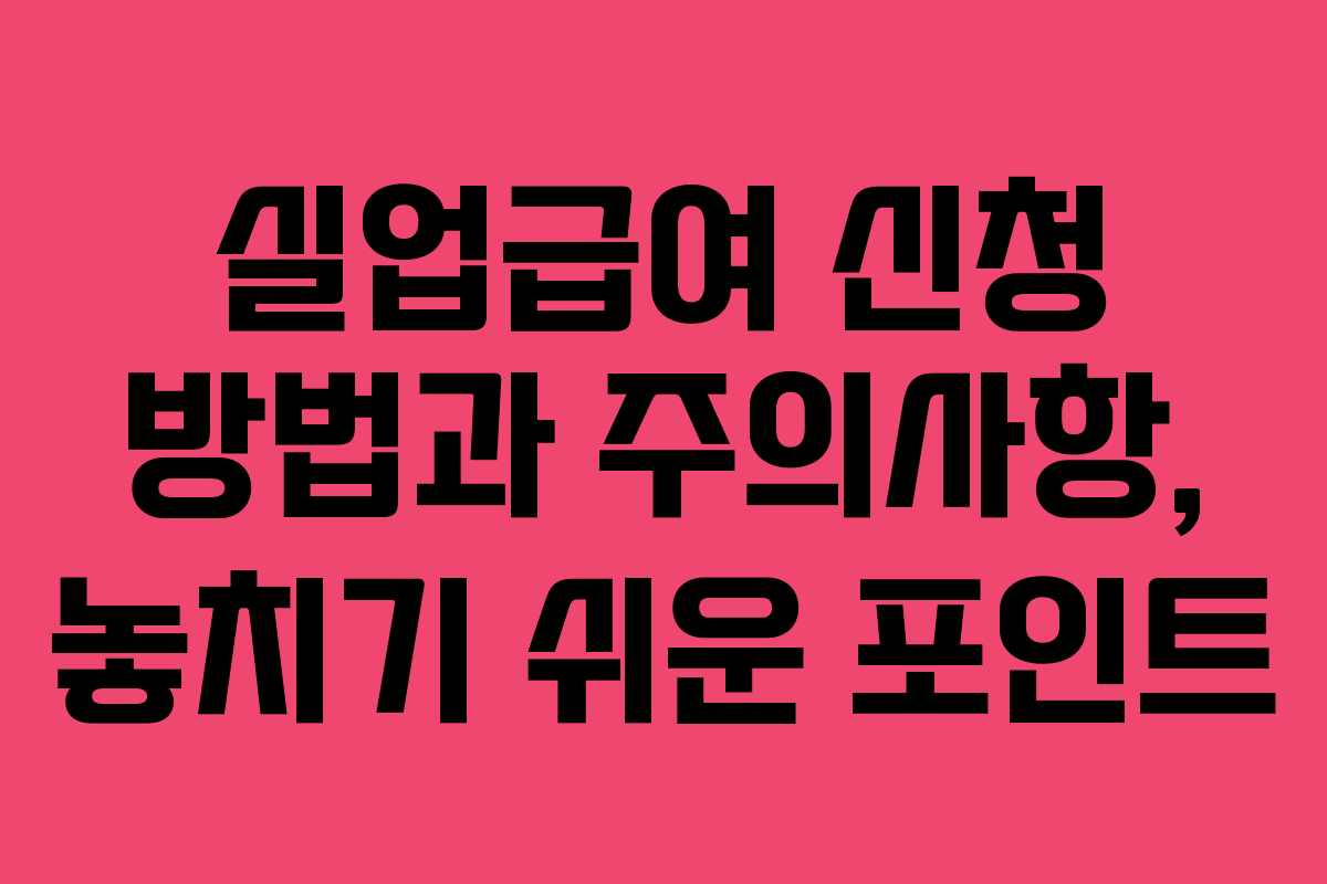 실업급여 신청 방법과 주의사항, 놓치기 쉬운 포인트