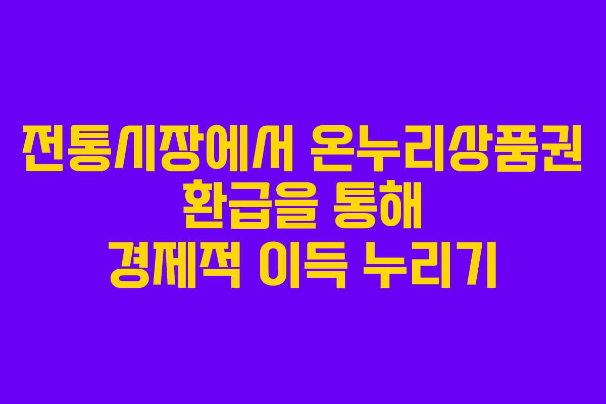 전통시장에서 온누리상품권 환급을 통해 경제적 이득 누리기