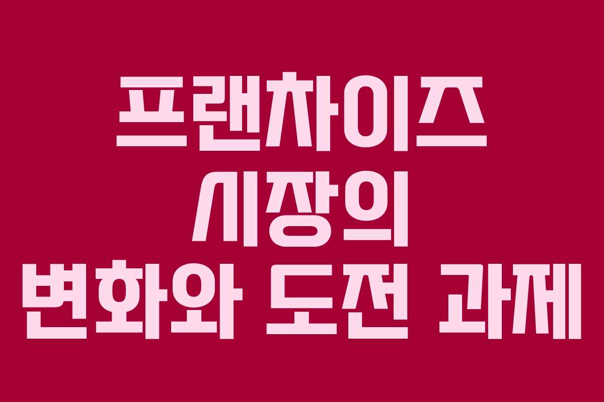 프랜차이즈 시장의 변화와 도전 과제